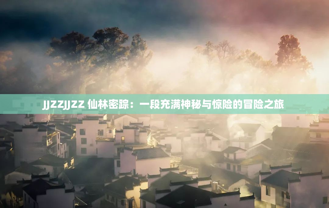 JJZZJJZZ 仙林密蹤：一段充滿神秘與驚險的冒險之旅