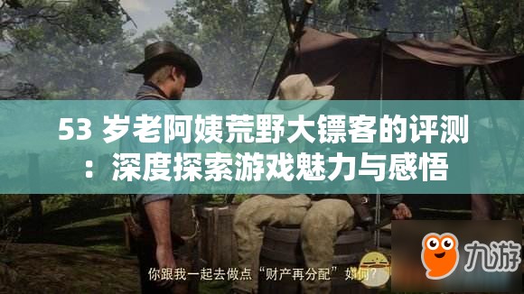 53 歲老阿姨荒野大鏢客的評測：深度探索游戲魅力與感悟