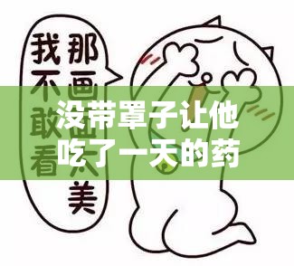 沒帶罩子讓他吃了一天的藥沒事：一段令人意外的經(jīng)歷