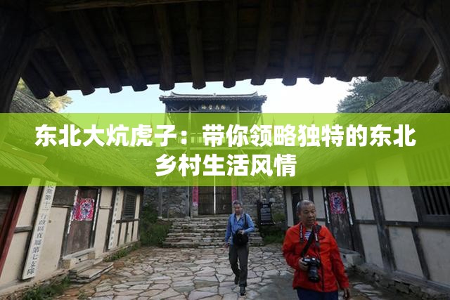 東北大炕虎子：帶你領(lǐng)略獨(dú)特的東北鄉(xiāng)村生活風(fēng)情