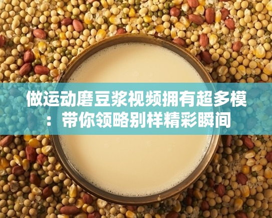 做運(yùn)動(dòng)磨豆?jié){視頻擁有超多模：帶你領(lǐng)略別樣精彩瞬間