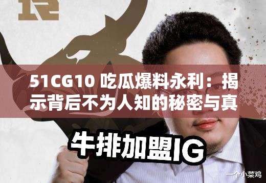 51CG10 吃瓜爆料永利：揭示背后不為人知的秘密與真相
