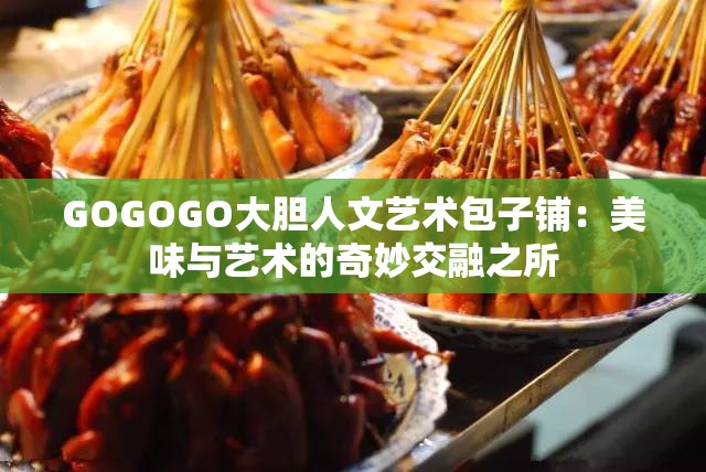 GOGOGO大膽人文藝術(shù)包子鋪：美味與藝術(shù)的奇妙交融之所