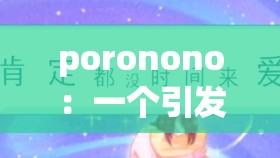 poronono：一個(gè)引發(fā)廣泛關(guān)注與討論的獨(dú)特存在