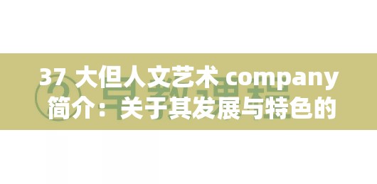 37 大但人文藝術(shù) company 簡(jiǎn)介：關(guān)于其發(fā)展與特色的詳細(xì)闡釋