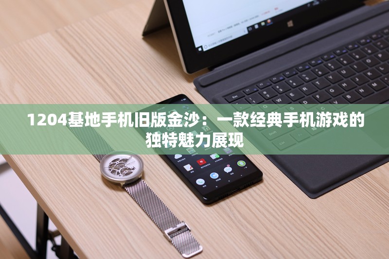 1204基地手機舊版金沙：一款經典手機游戲的獨特魅力展現