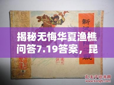 揭秘?zé)o悔華夏漁樵問答7.19答案，昆陽之戰(zhàn)中的英勇領(lǐng)袖劉秀傳奇