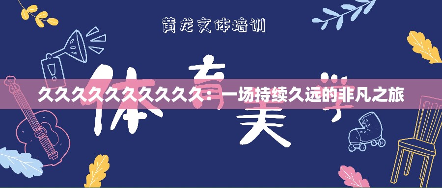 久久久久久久久久久久：一場(chǎng)持續(xù)久遠(yuǎn)的非凡之旅