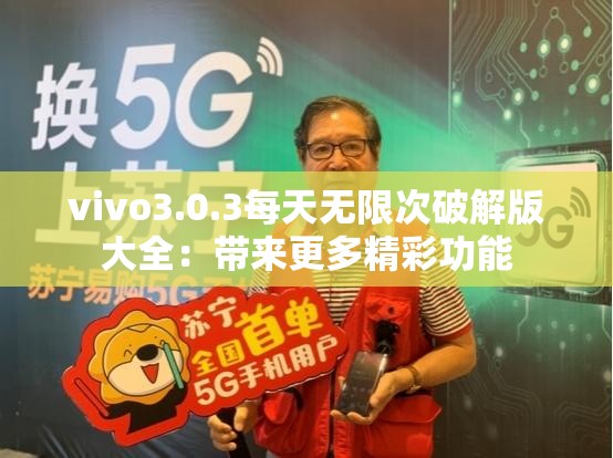 vivo3.0.3每天無限次破解版大全：帶來更多精彩功能