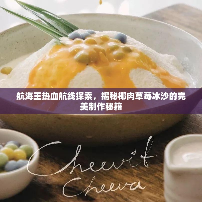 航海王熱血航線探索，揭秘椰肉草莓冰沙的完美制作秘籍