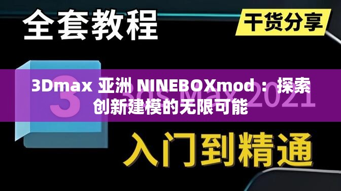 3Dmax 亞洲 NINEBOXmod ：探索創(chuàng)新建模的無限可能