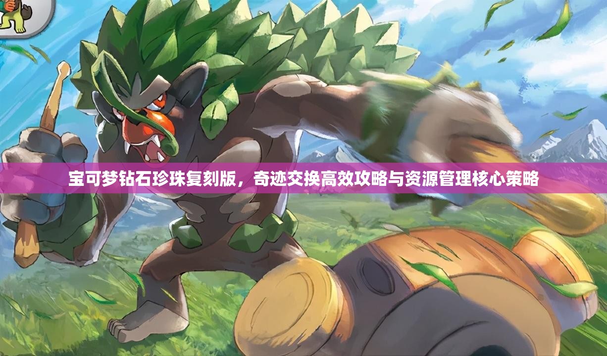寶可夢鉆石珍珠復(fù)刻版，奇跡交換高效攻略與資源管理核心策略