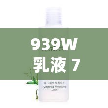 939W 乳液 78W78WYW55523：帶來獨(dú)特護(hù)膚體驗(yàn)