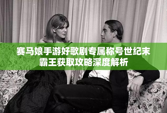 賽馬娘手游好歌劇專屬稱號世紀末霸王獲取攻略深度解析