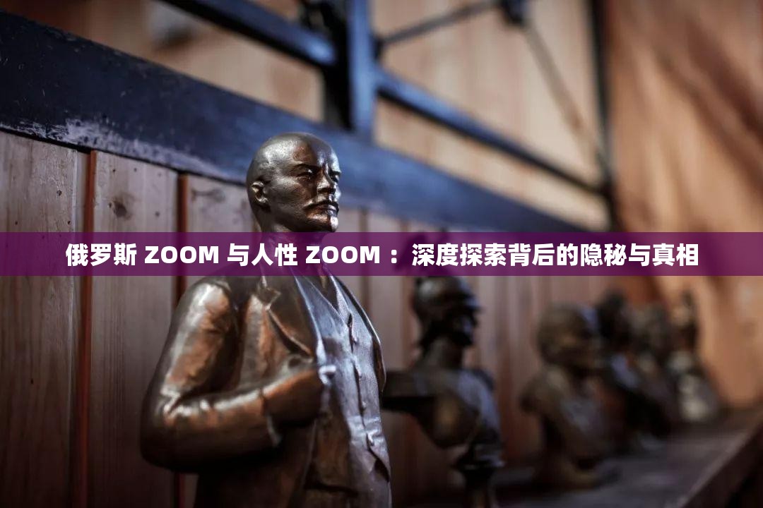 俄羅斯 ZOOM 與人性 ZOOM ：深度探索背后的隱秘與真相