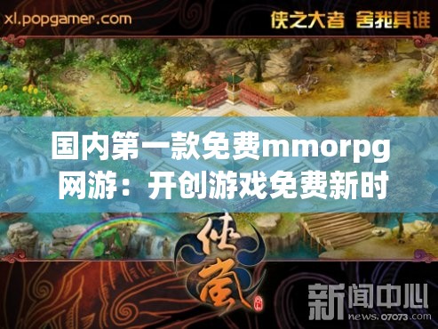 國內(nèi)第一款免費(fèi)mmorpg 網(wǎng)游：開創(chuàng)游戲免費(fèi)新時(shí)代的傳奇之作