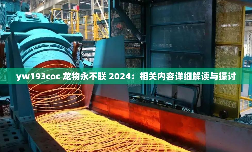 yw193coc 龍物永不聯(lián) 2024：相關(guān)內(nèi)容詳細(xì)解讀與探討