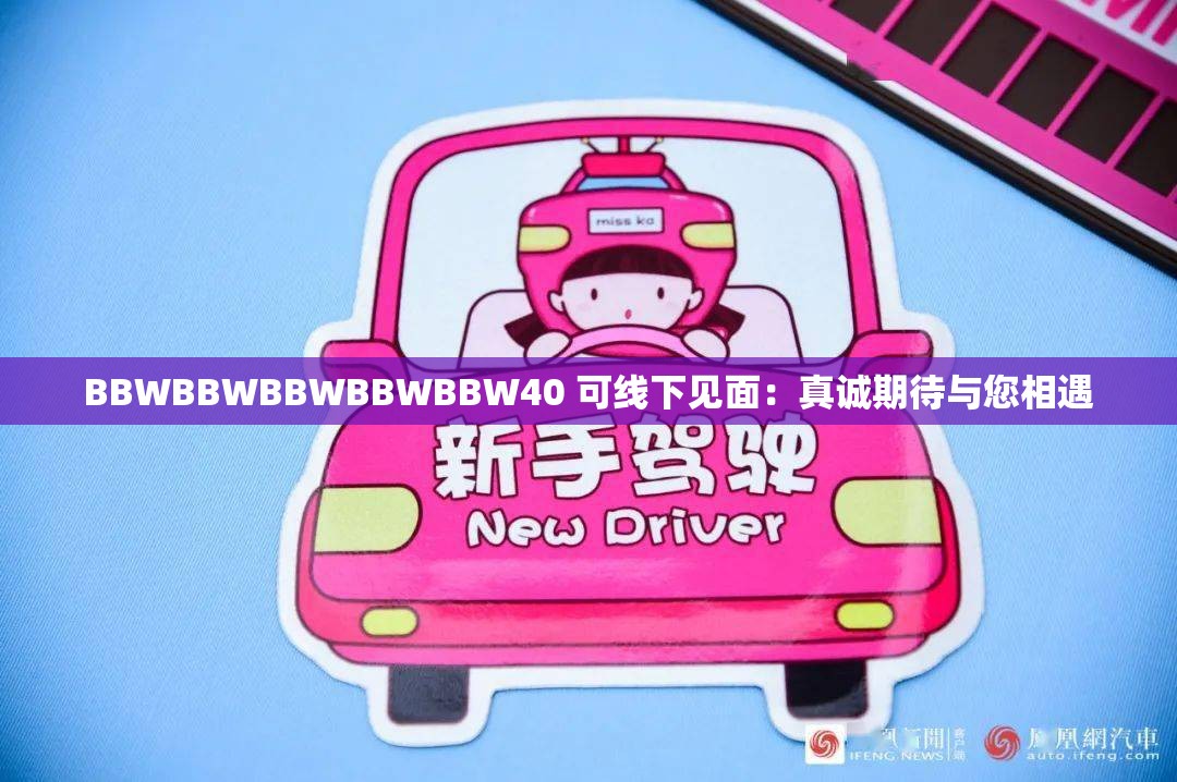 BBWBBWBBWBBWBBW40 可線下見(jiàn)面：真誠(chéng)期待與您相遇