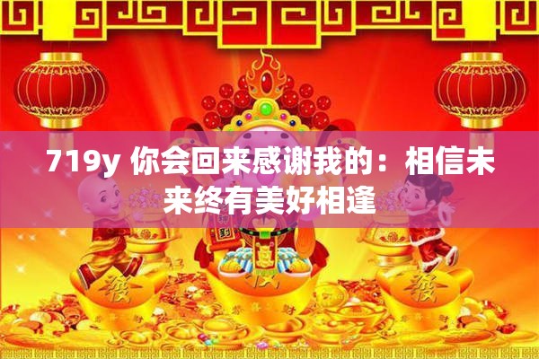 719y 你會(huì)回來(lái)感謝我的：相信未來(lái)終有美好相逢