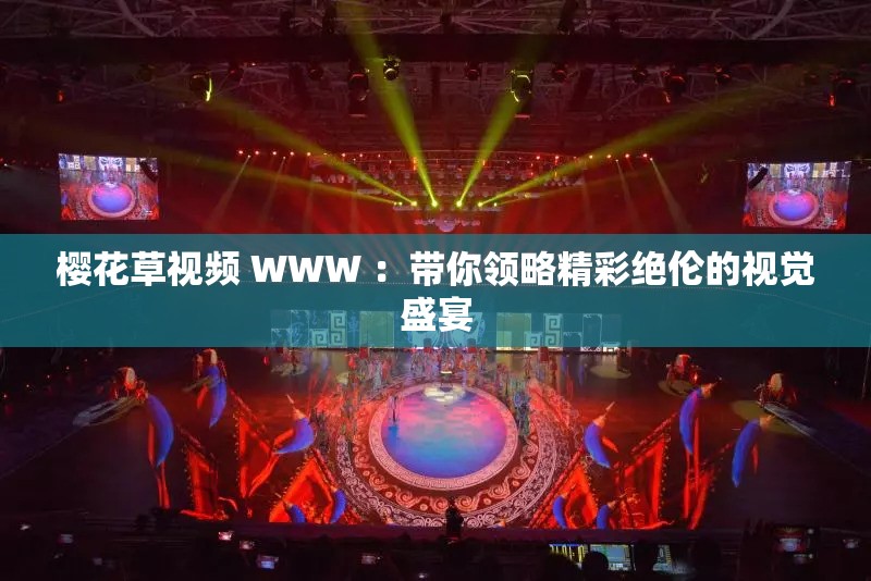 櫻花草視頻 WWW ：帶你領(lǐng)略精彩絕倫的視覺盛宴