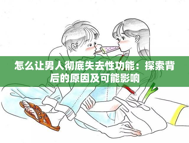 怎么讓男人徹底失去性功能：探索背后的原因及可能影響