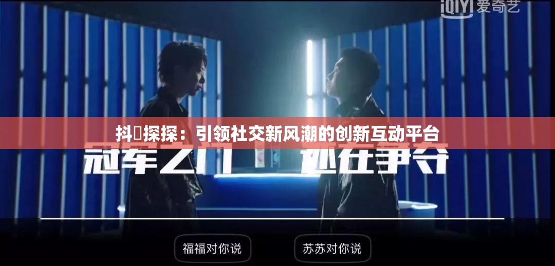 抖抈探探：引領(lǐng)社交新風(fēng)潮的創(chuàng)新互動(dòng)平臺(tái)