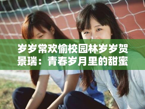 歲歲常歡愉校園林歲歲賀景瑞：青春歲月里的甜蜜愛戀故事