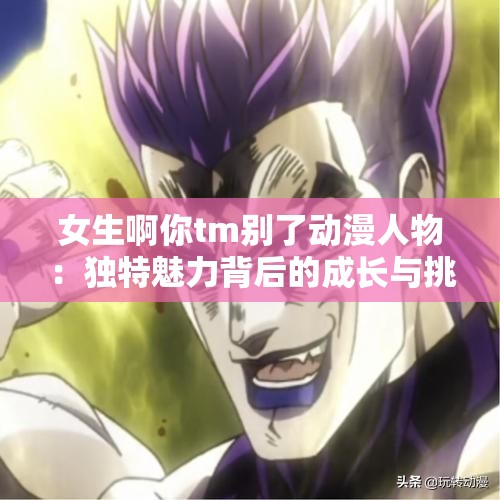 女生啊你tm別了動漫人物：獨特魅力背后的成長與挑戰(zhàn)