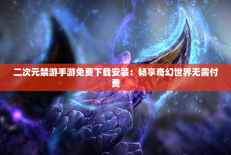 二次元禁游手游免費(fèi)下載安裝：暢享奇幻世界無需付費(fèi)