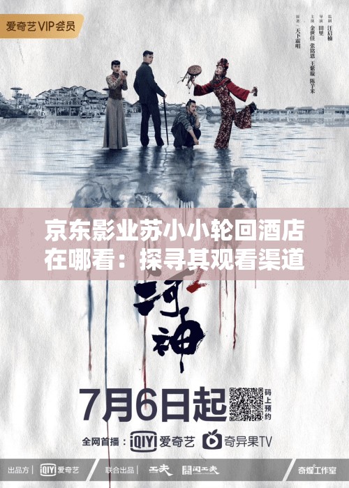 京東影業(yè)蘇小小輪回酒店在哪看：探尋其觀看渠道之謎