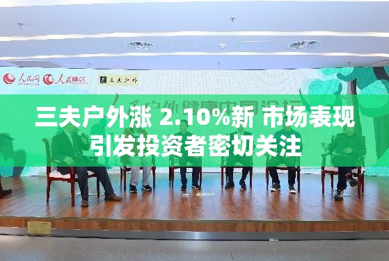 三夫戶外漲 2.10%新 市場(chǎng)表現(xiàn)引發(fā)投資者密切關(guān)注