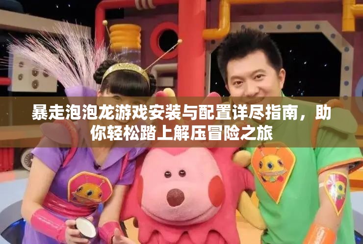 暴走泡泡龍游戲安裝與配置詳盡指南，助你輕松踏上解壓冒險之旅