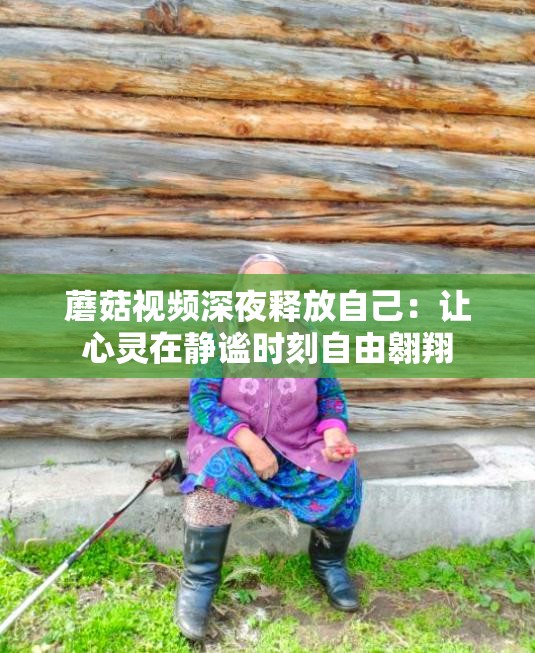 蘑菇視頻深夜釋放自己：讓心靈在靜謐時(shí)刻自由翱翔