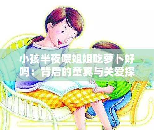 小孩半夜喂姐姐吃蘿卜好嗎：背后的童真與關(guān)愛探索