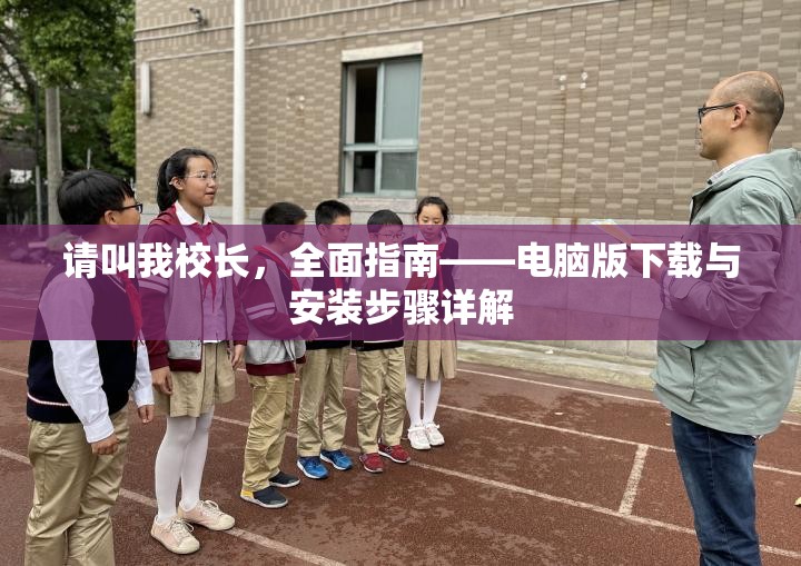 請(qǐng)叫我校長(zhǎng)，全面指南——電腦版下載與安裝步驟詳解
