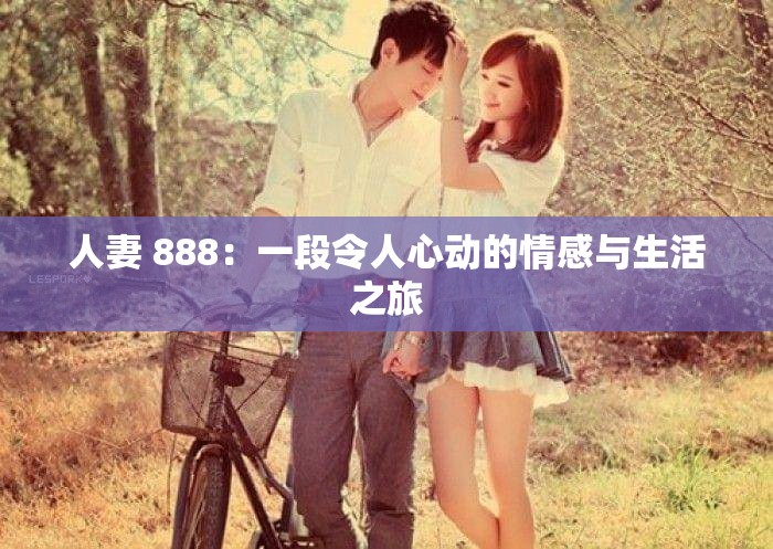 人妻 888：一段令人心動(dòng)的情感與生活之旅