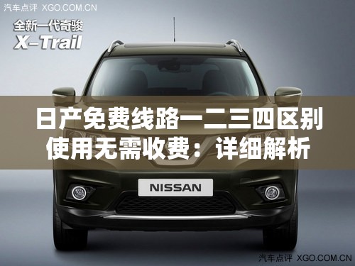 日產(chǎn)免費(fèi)線路一二三四區(qū)別使用無(wú)需收費(fèi)：詳細(xì)解析與指引