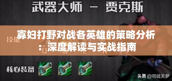 寡婦打野對(duì)戰(zhàn)各英雄的策略分析：深度解讀與實(shí)戰(zhàn)指南
