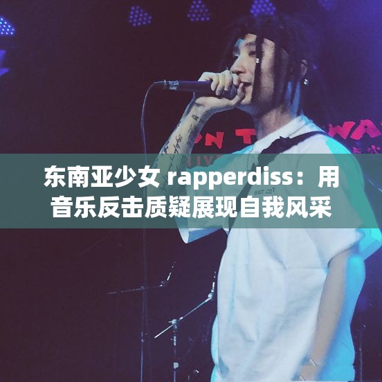 東南亞少女 rapperdiss：用音樂(lè)反擊質(zhì)疑展現(xiàn)自我風(fēng)采