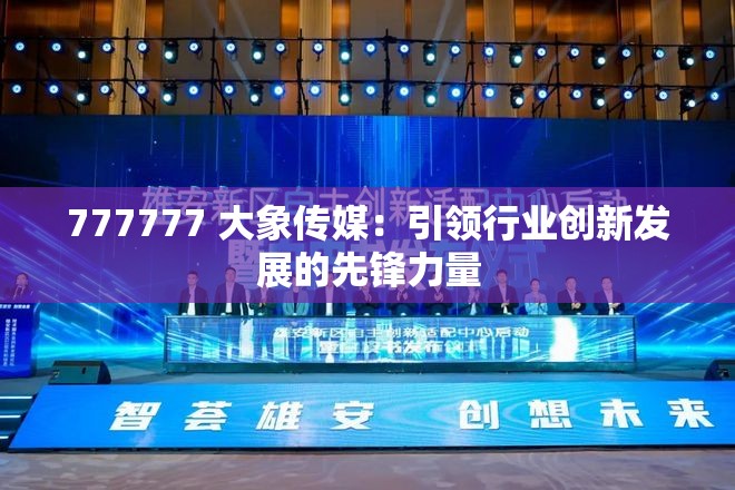 777777 大象傳媒：引領(lǐng)行業(yè)創(chuàng)新發(fā)展的先鋒力量