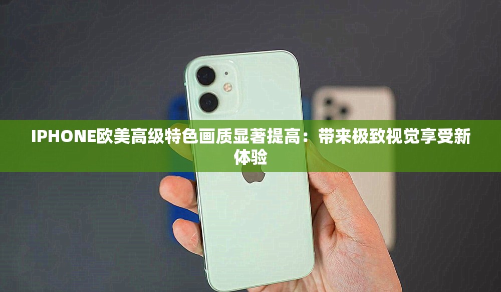 IPHONE歐美高級(jí)特色畫質(zhì)顯著提高：帶來(lái)極致視覺(jué)享受新體驗(yàn)
