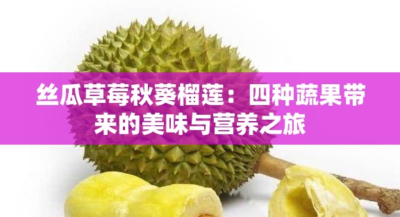 絲瓜草莓秋葵榴蓮：四種蔬果帶來的美味與營(yíng)養(yǎng)之旅