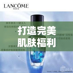 打造完美肌膚福利亞洲精華國產(chǎn)精華液的護膚功效：喚醒肌膚活力之秘訣