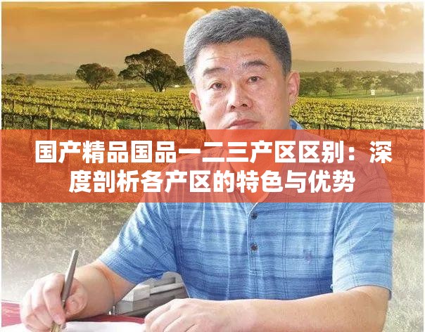 國產(chǎn)精品國品一二三產(chǎn)區(qū)區(qū)別：深度剖析各產(chǎn)區(qū)的特色與優(yōu)勢