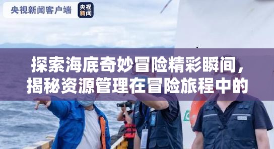 探索海底奇妙冒險(xiǎn)精彩瞬間，揭秘資源管理在冒險(xiǎn)旅程中的藝術(shù)