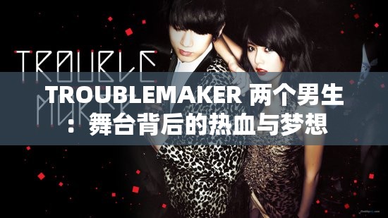 TROUBLEMAKER 兩個(gè)男生：舞臺(tái)背后的熱血與夢(mèng)想