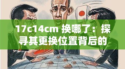 17c14cm 換哪了：探尋其更換位置背后的秘密