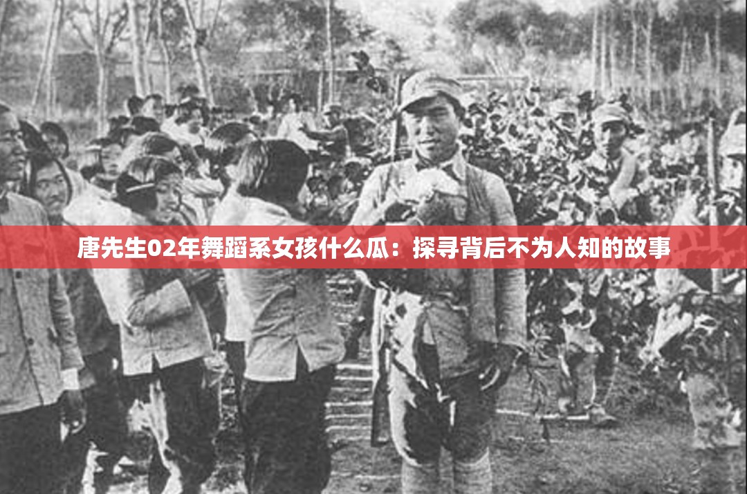 唐先生02年舞蹈系女孩什么瓜：探尋背后不為人知的故事