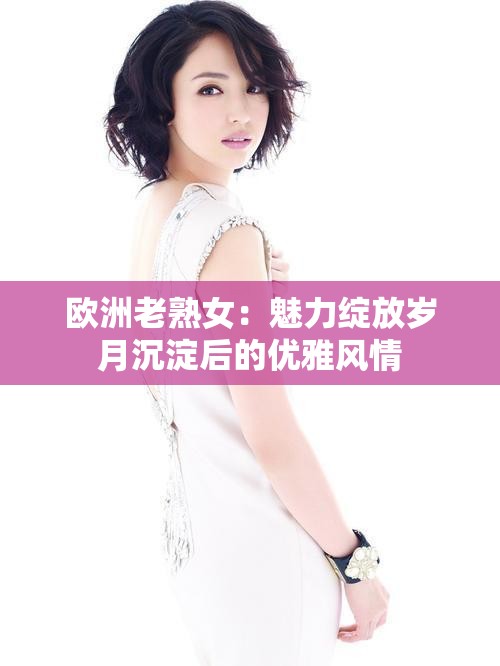 歐洲老熟女：魅力綻放歲月沉淀后的優(yōu)雅風情
