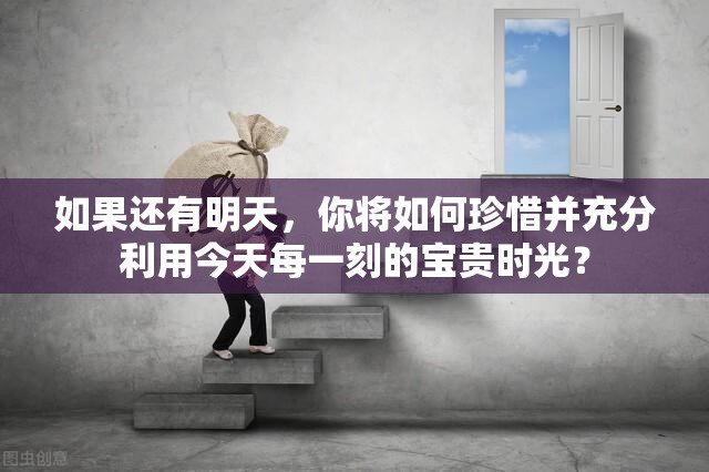 如果還有明天，你將如何珍惜并充分利用今天每一刻的寶貴時光？